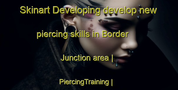 Skinart Developing develop new piercing skills in Border Junction area | PiercingTraining | PiercingClasses | SkinartTraining-United States